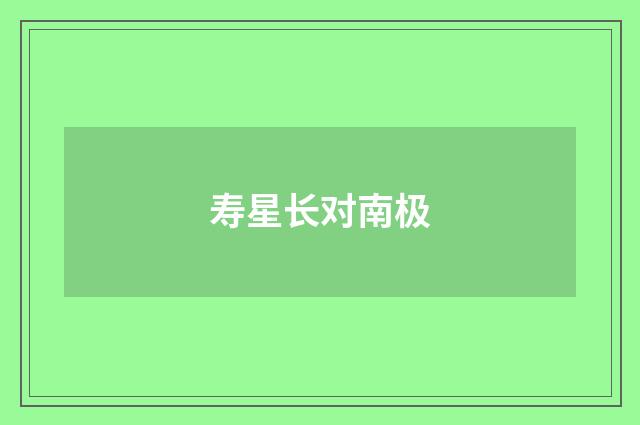 寿星长对南极