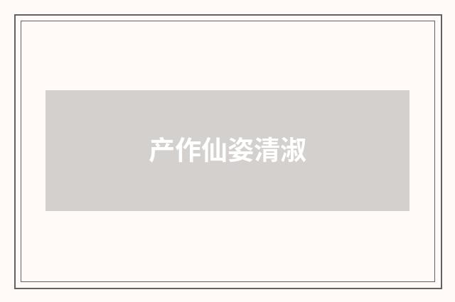 产作仙姿清淑