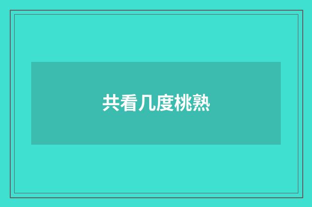 共看几度桃熟
