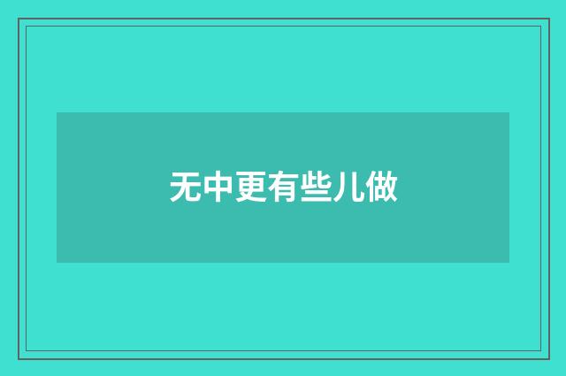 无中更有些儿做