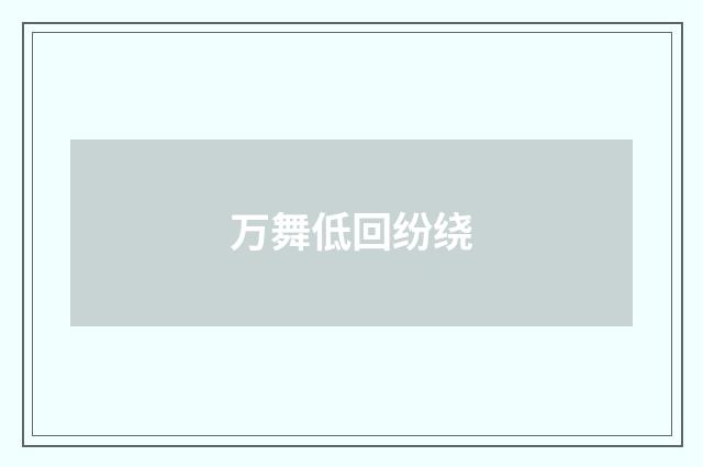 万舞低回纷绕