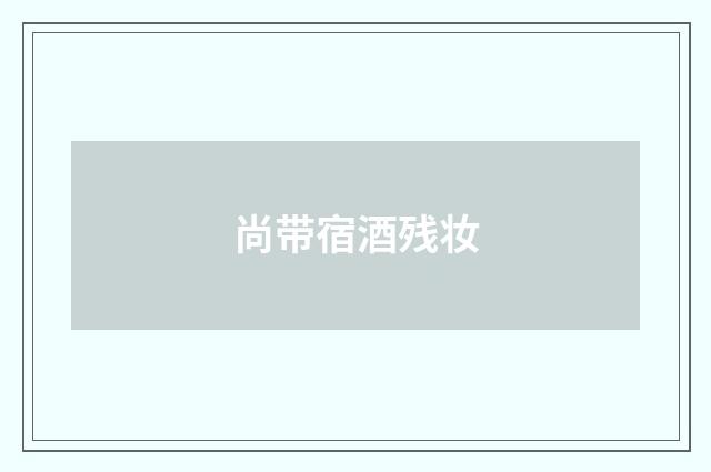 尚带宿酒残妆