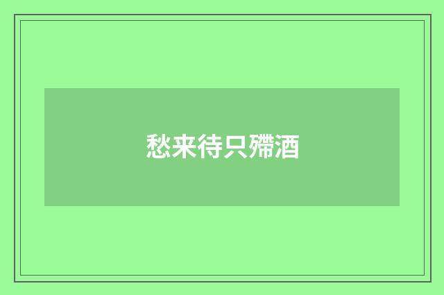 愁来待只殢酒