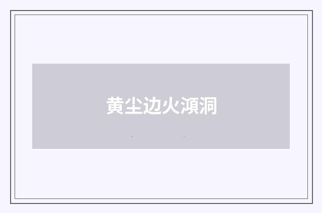 黄尘边火澒洞