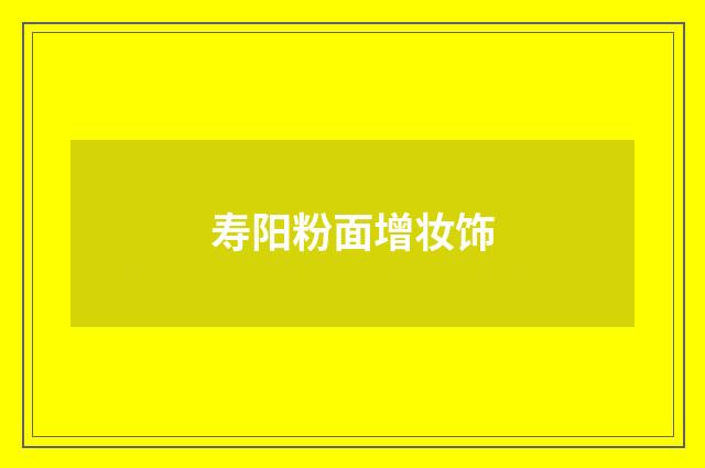 寿阳粉面增妆饰