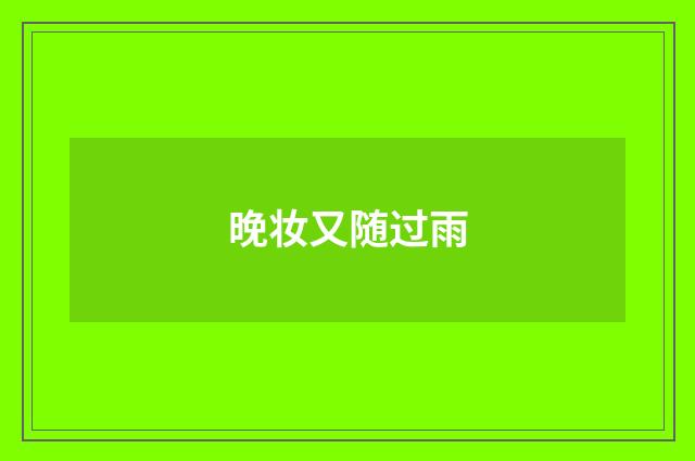 晚妆又随过雨