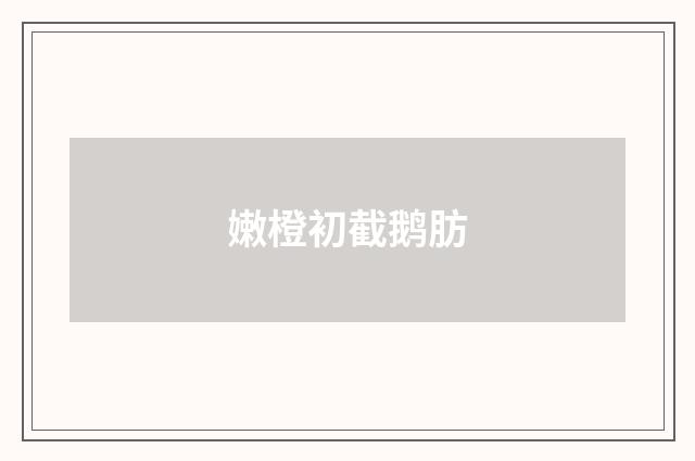 嫩橙初截鹅肪
