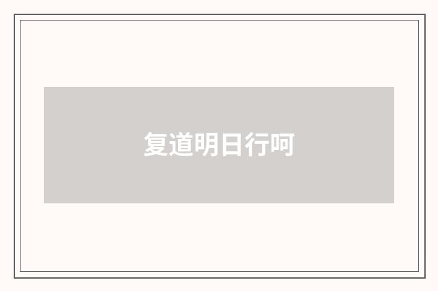 复道明日行呵