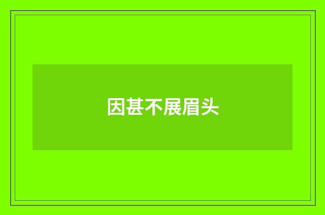 因甚不展眉头