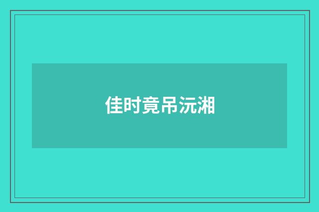 佳时竟吊沅湘