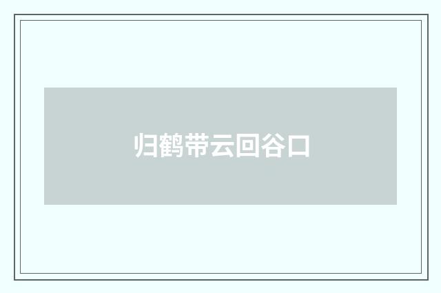 归鹤带云回谷口