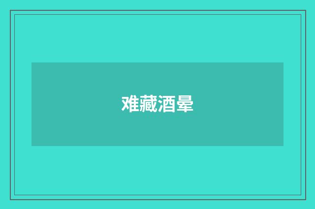 难藏酒晕