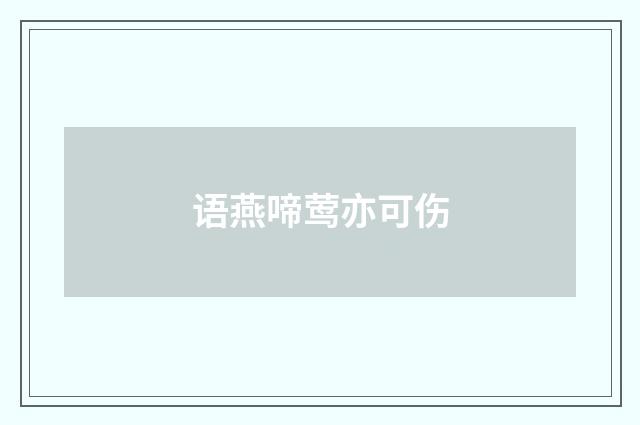 语燕啼莺亦可伤