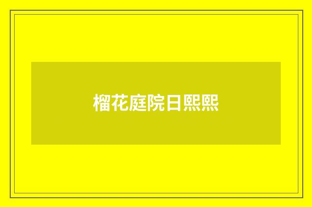 榴花庭院日熙熙