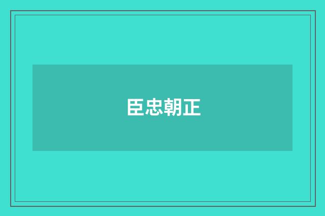 臣忠朝正