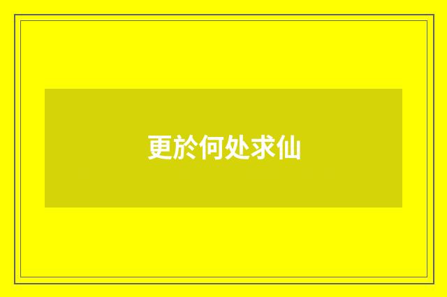 更於何处求仙