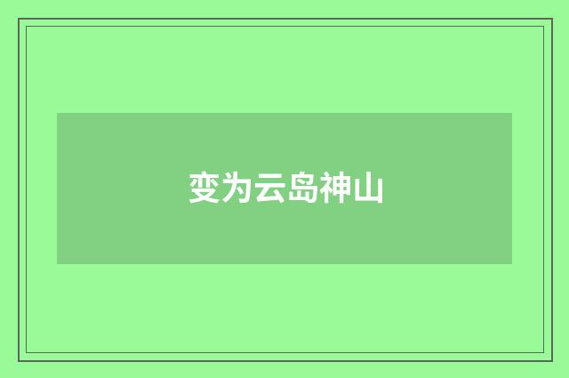 变为云岛神山
