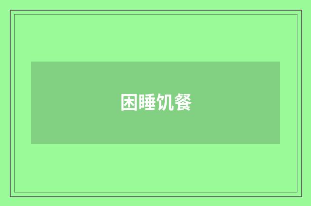 困睡饥餐