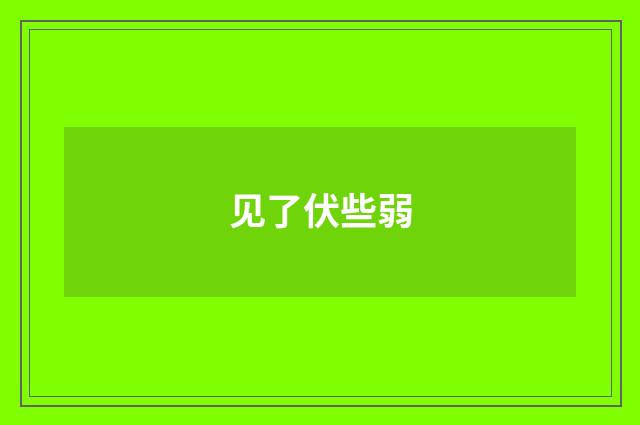 见了伏些弱