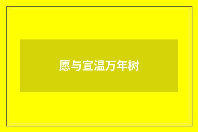 愿与宣温万年树