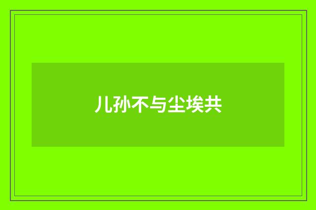 儿孙不与尘埃共