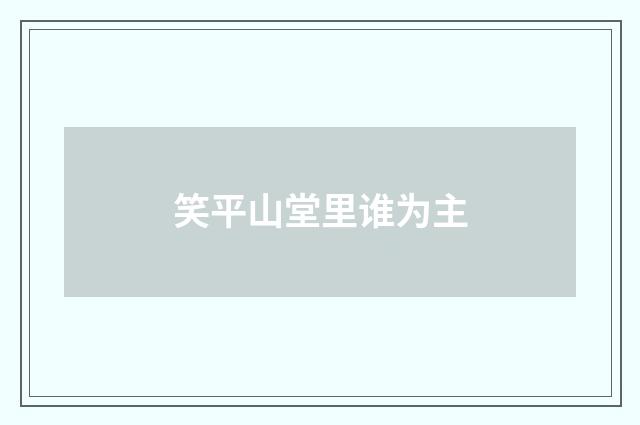 笑平山堂里谁为主