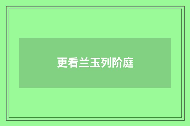更看兰玉列阶庭