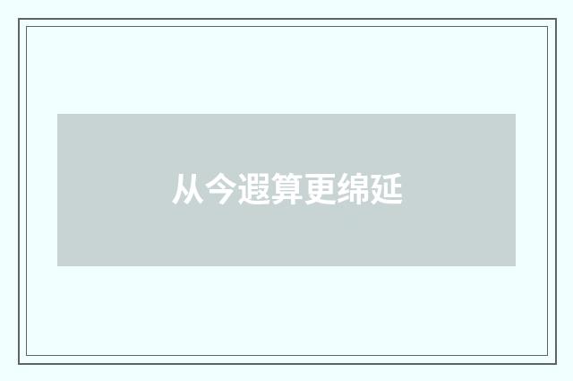 从今遐算更绵延