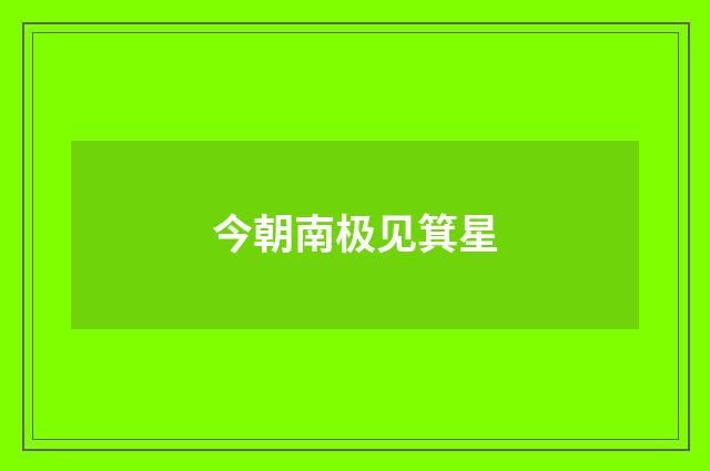 今朝南极见箕星