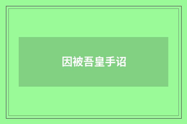 因被吾皇手诏