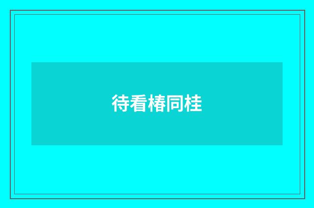 待看椿同桂