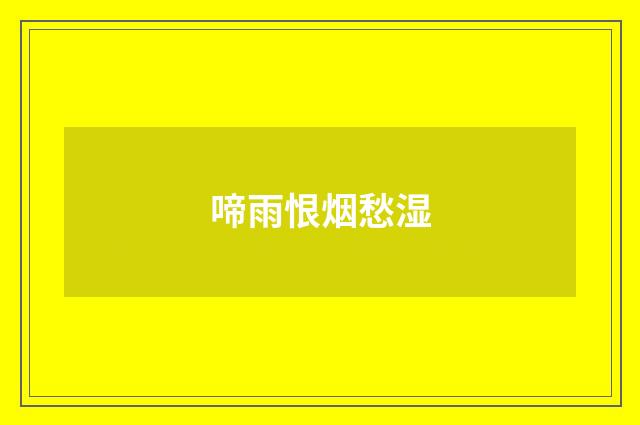 啼雨恨烟愁湿