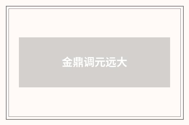 金鼎调元远大