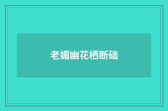 老媚幽花栖断础