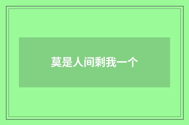 莫是人间剩我一个