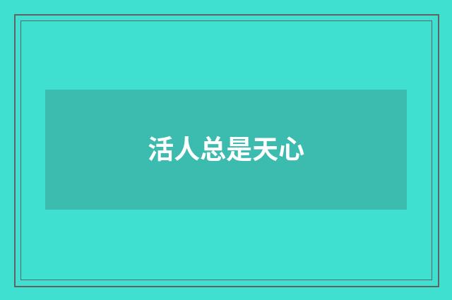 活人总是天心