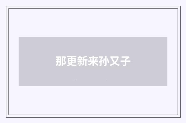 那更新来孙又子