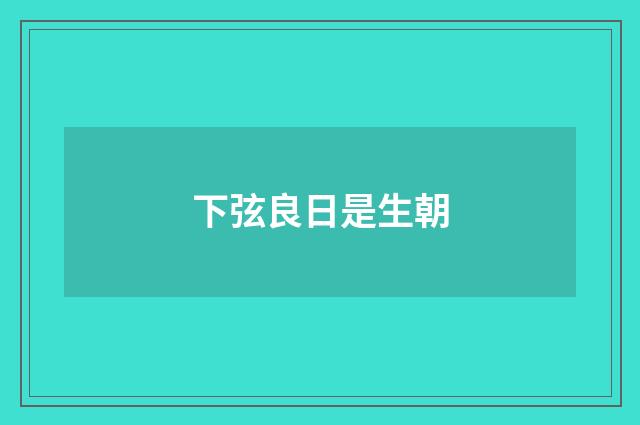 下弦良日是生朝