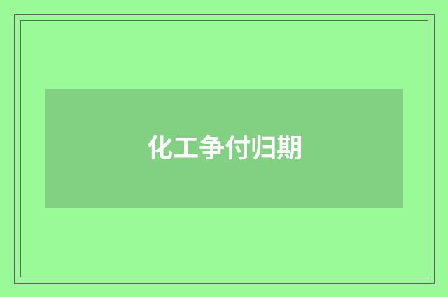 化工争付归期