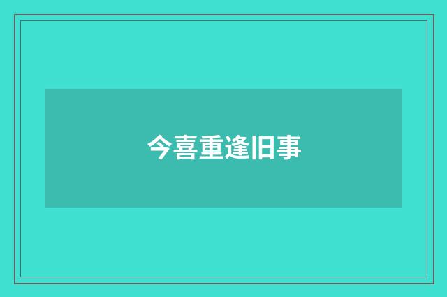 今喜重逢旧事