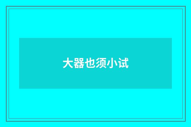 大器也须小试