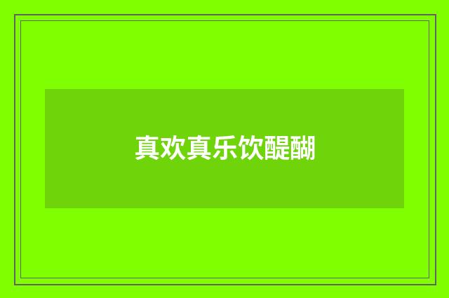 真欢真乐饮醍醐