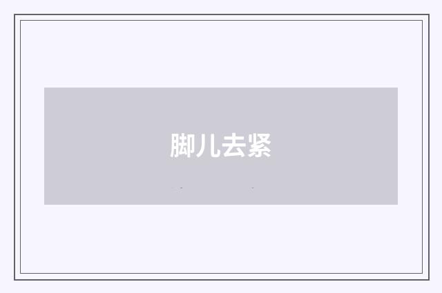脚儿去紧