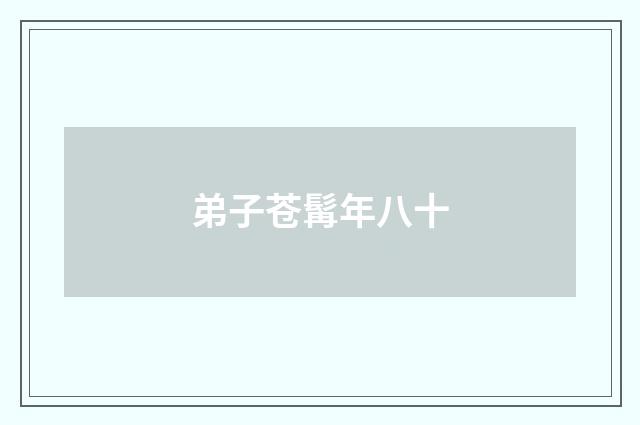 弟子苍髯年八十