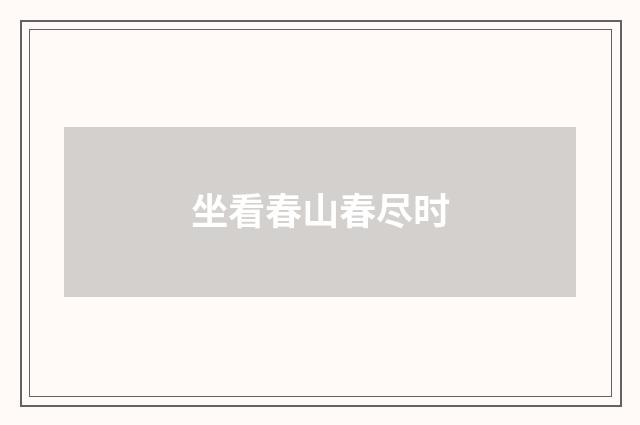 坐看春山春尽时