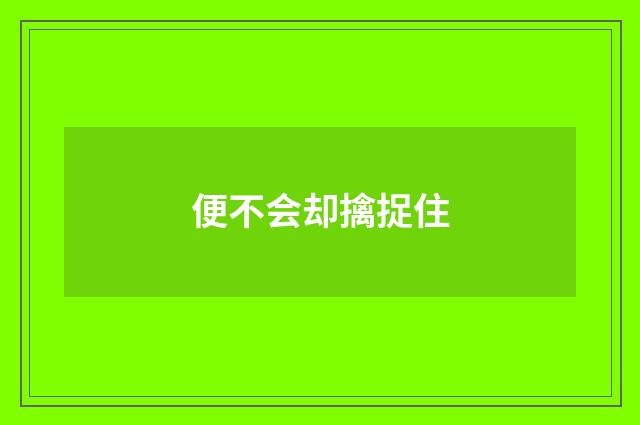 便不会却擒捉住