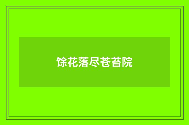 馀花落尽苍苔院