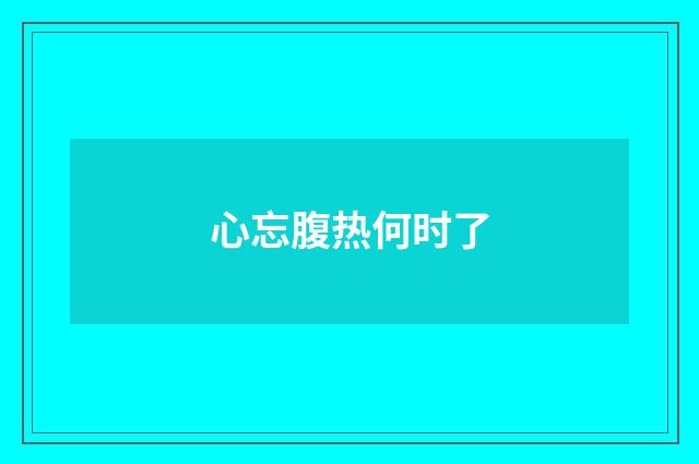 心忘腹热何时了