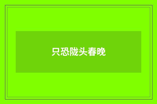 只恐陇头春晚