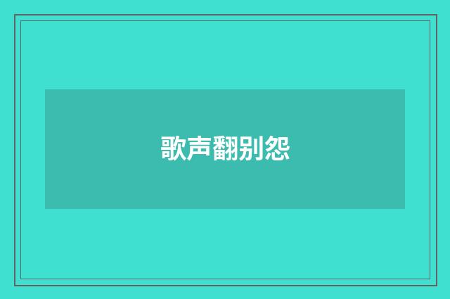 歌声翻别怨